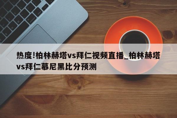 热度!柏林赫塔vs拜仁视频直播_柏林赫塔vs拜仁慕尼黑比分预测