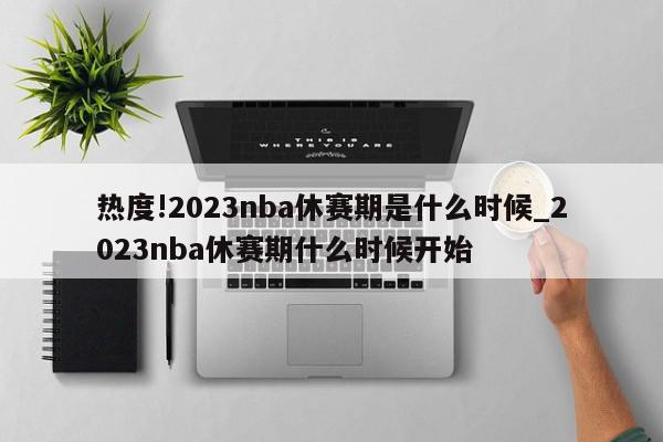 热度!2023nba休赛期是什么时候_2023nba休赛期什么时候开始