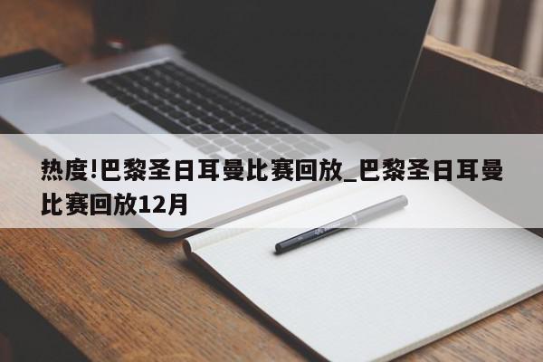 热度!巴黎圣日耳曼比赛回放_巴黎圣日耳曼比赛回放12月