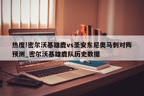 热度!密尔沃基雄鹿vs圣安东尼奥马刺对阵预测_密尔沃基雄鹿队历史数据