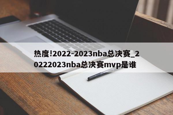 热度!2022-2023nba总决赛_20222023nba总决赛mvp是谁