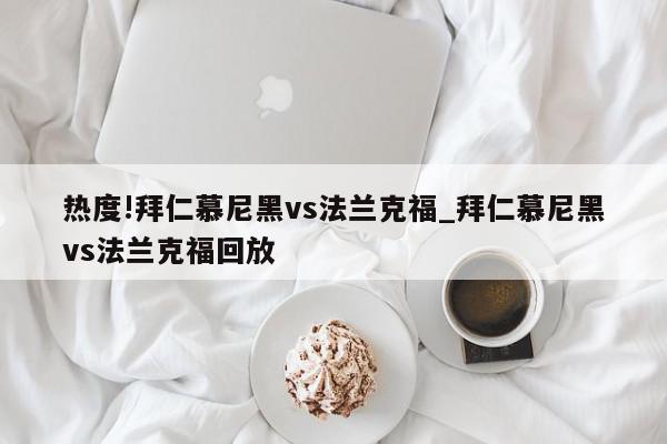 热度!拜仁慕尼黑vs法兰克福_拜仁慕尼黑vs法兰克福回放