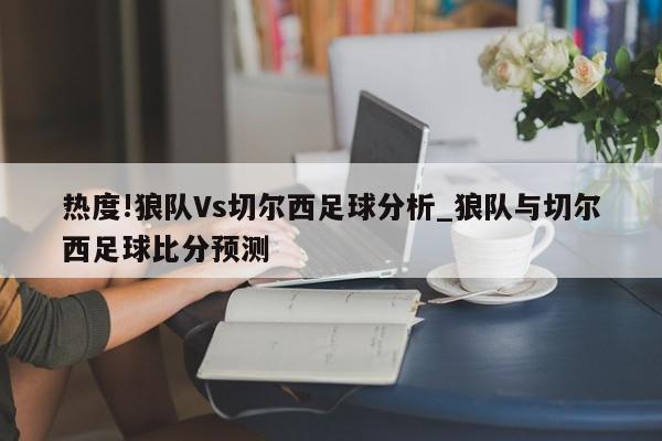 热度!狼队Vs切尔西足球分析_狼队与切尔西足球比分预测