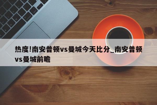 热度!南安普顿vs曼城今天比分_南安普顿vs曼城前瞻