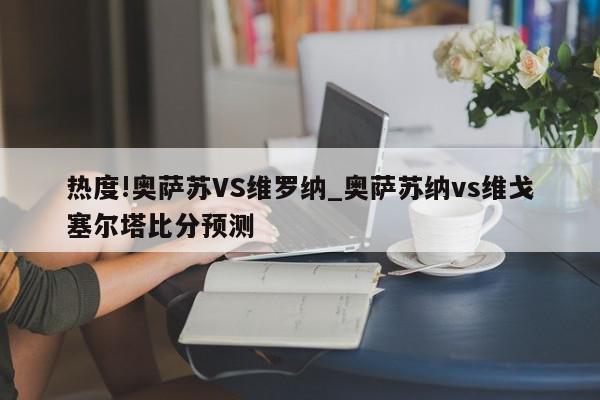 热度!奥萨苏VS维罗纳_奥萨苏纳vs维戈塞尔塔比分预测