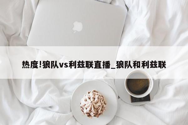 热度!狼队vs利兹联直播_狼队和利兹联