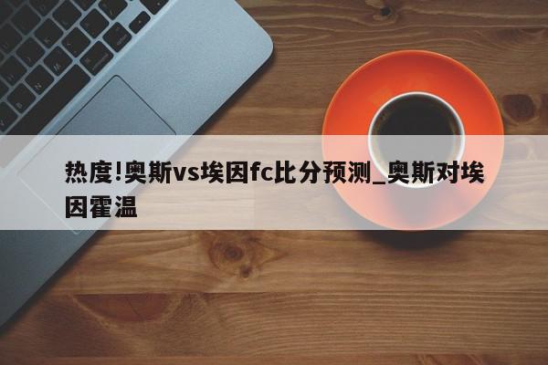 热度!奥斯vs埃因fc比分预测_奥斯对埃因霍温