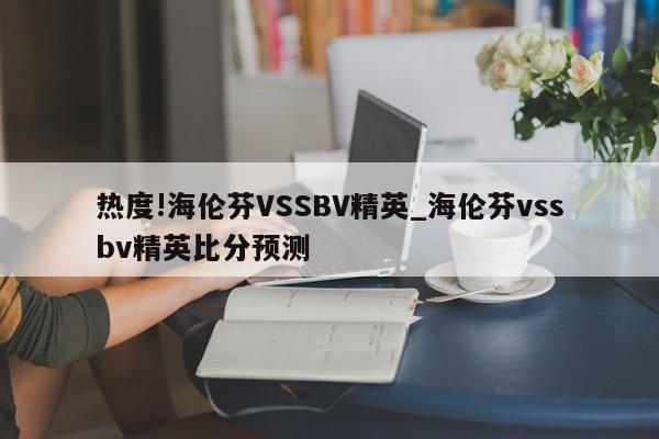 热度!海伦芬VSSBV精英_海伦芬vssbv精英比分预测