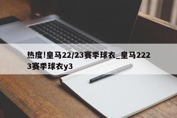 热度!皇马22/23赛季球衣_皇马2223赛季球衣y3