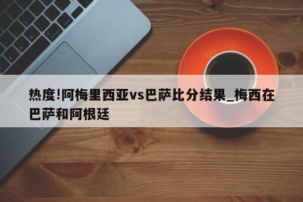 热度!阿梅里西亚vs巴萨比分结果_梅西在巴萨和阿根廷