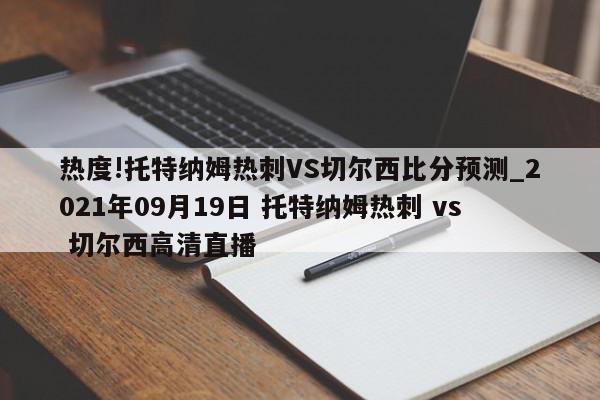 热度!托特纳姆热刺VS切尔西比分预测_2021年09月19日 托特纳姆热刺 vs 切尔西高清直播