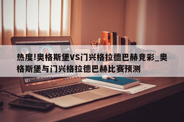 热度!奥格斯堡VS门兴格拉德巴赫竞彩_奥格斯堡与门兴格拉德巴赫比赛预测