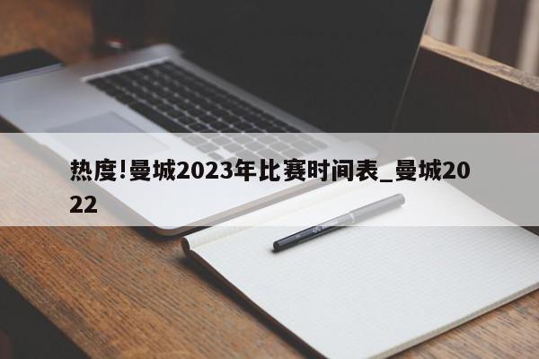 热度!曼城2023年比赛时间表_曼城2022