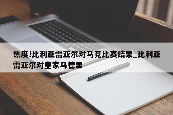 热度!比利亚雷亚尔对马竞比赛结果_比利亚雷亚尔对皇家马德里