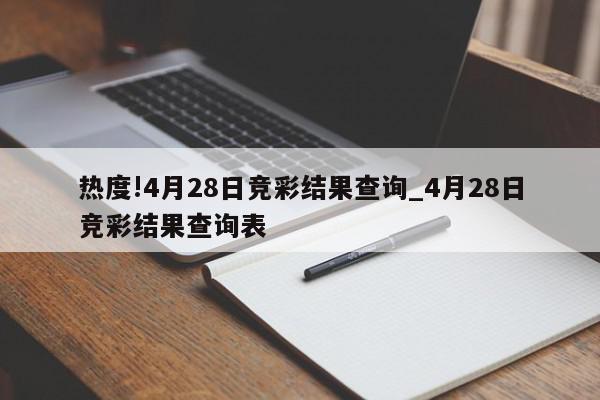 热度!4月28日竞彩结果查询_4月28日竞彩结果查询表