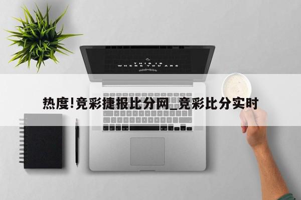 热度!竞彩捷报比分网_竞彩比分实时