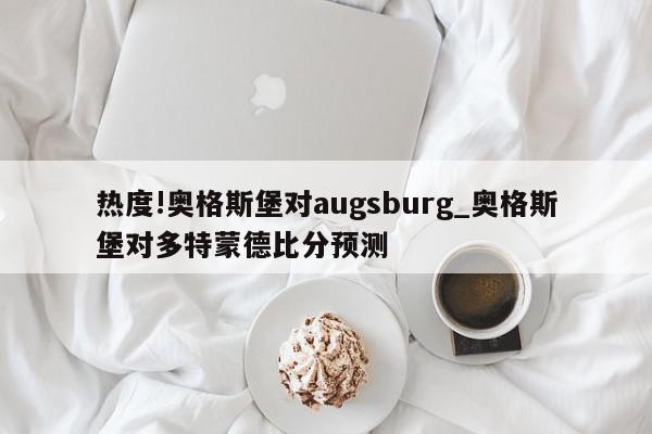 热度!奥格斯堡对augsburg_奥格斯堡对多特蒙德比分预测