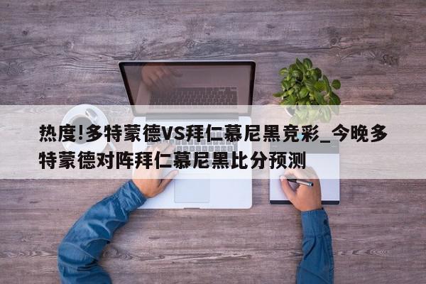 热度!多特蒙德VS拜仁慕尼黑竞彩_今晚多特蒙德对阵拜仁慕尼黑比分预测