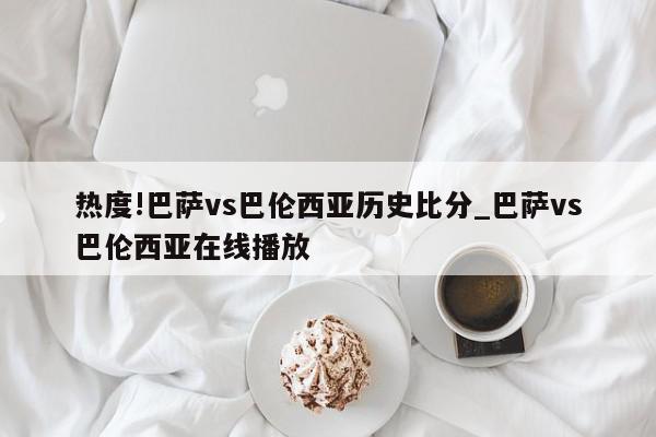 热度!巴萨vs巴伦西亚历史比分_巴萨vs巴伦西亚在线播放