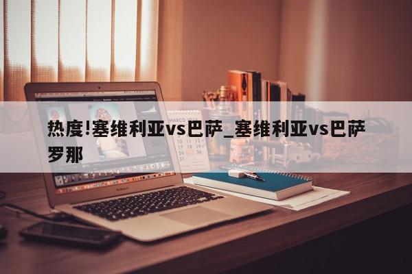 热度!塞维利亚vs巴萨_塞维利亚vs巴萨罗那