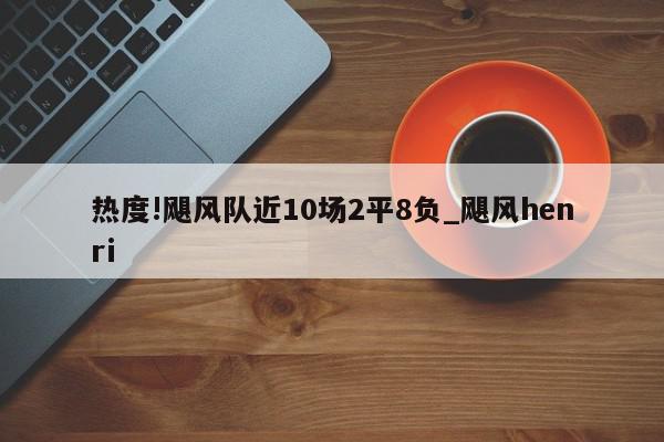 热度!飓风队近10场2平8负_飓风henri