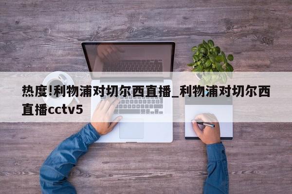 热度!利物浦对切尔西直播_利物浦对切尔西直播cctv5