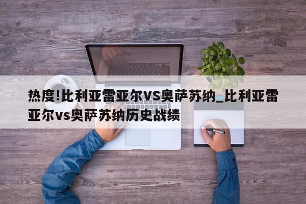 热度!比利亚雷亚尔VS奥萨苏纳_比利亚雷亚尔vs奥萨苏纳历史战绩