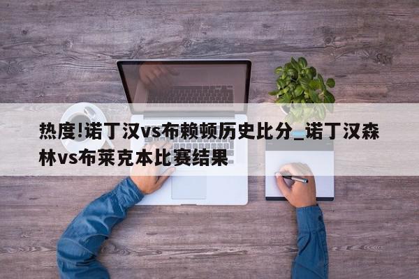 热度!诺丁汉vs布赖顿历史比分_诺丁汉森林vs布莱克本比赛结果