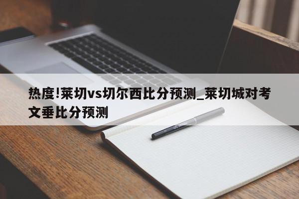 热度!莱切vs切尔西比分预测_莱切城对考文垂比分预测