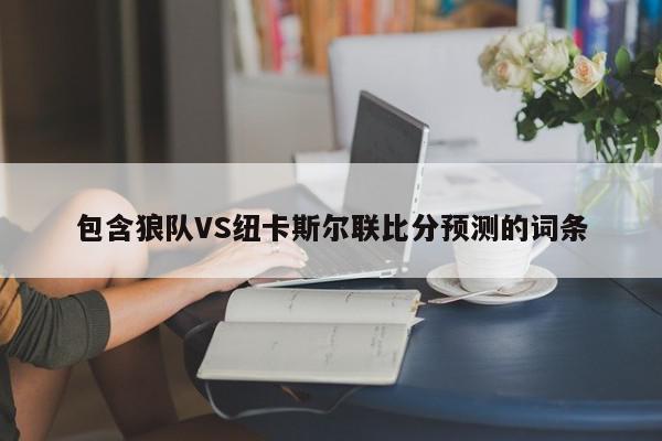 包含狼队VS纽卡斯尔联比分预测的词条