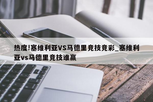 热度!塞维利亚VS马德里竞技竞彩_塞维利亚vs马德里竞技谁赢