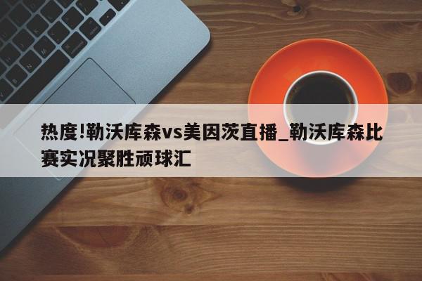 热度!勒沃库森vs美因茨直播_勒沃库森比赛实况聚胜顽球汇