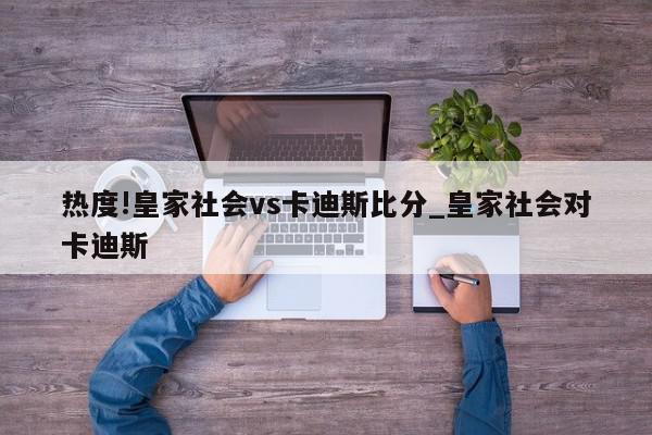 热度!皇家社会vs卡迪斯比分_皇家社会对卡迪斯