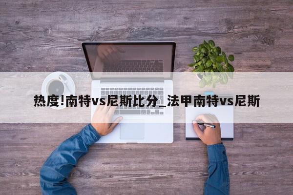 热度!南特vs尼斯比分_法甲南特vs尼斯