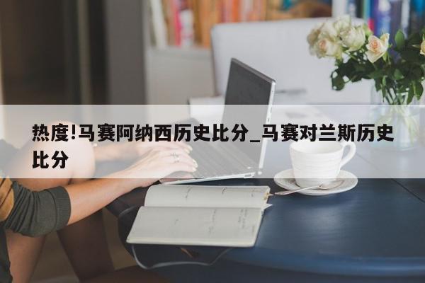 热度!马赛阿纳西历史比分_马赛对兰斯历史比分